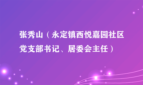 张秀山（永定镇西悦嘉园社区党支部书记、居委会主任）