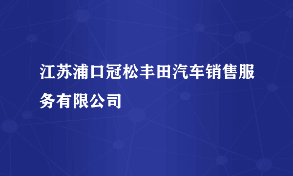 江苏浦口冠松丰田汽车销售服务有限公司