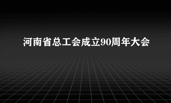 河南省总工会成立90周年大会