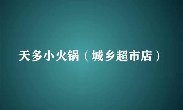 天多小火锅（城乡超市店）