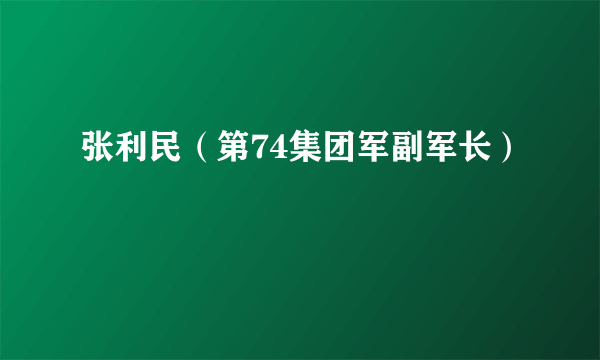 张利民（第74集团军副军长）