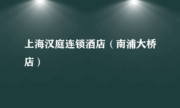 上海汉庭连锁酒店（南浦大桥店）