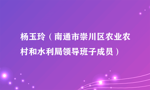 杨玉玲（南通市崇川区农业农村和水利局领导班子成员）