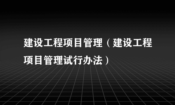 建设工程项目管理（建设工程项目管理试行办法）