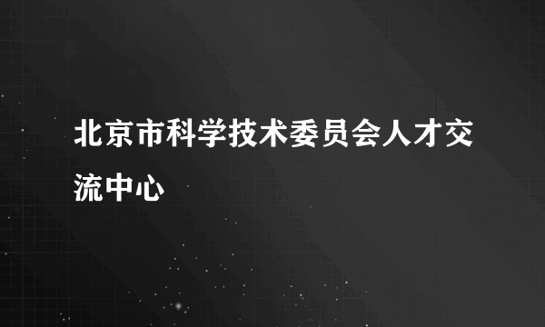 北京市科学技术委员会人才交流中心