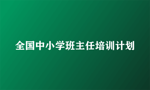 全国中小学班主任培训计划