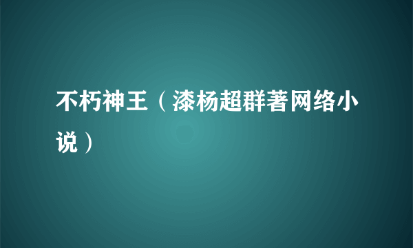 不朽神王（漆杨超群著网络小说）