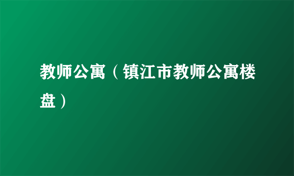 教师公寓（镇江市教师公寓楼盘）