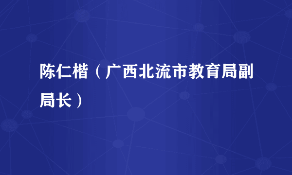 陈仁楷（广西北流市教育局副局长）