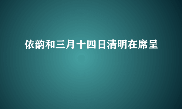 依韵和三月十四日清明在席呈