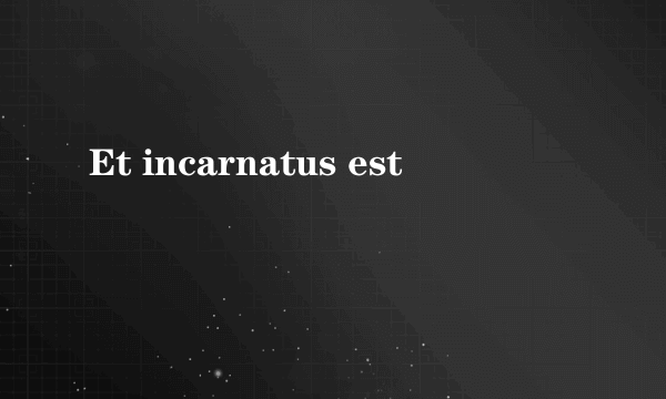 Et incarnatus est