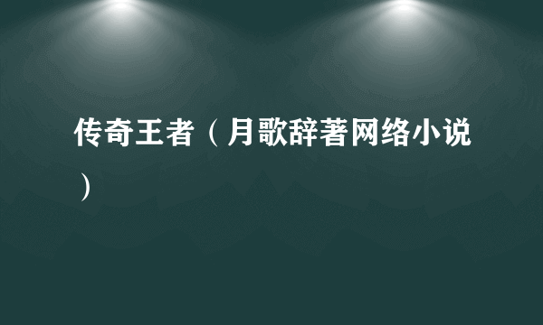 传奇王者（月歌辞著网络小说）