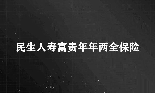 民生人寿富贵年年两全保险