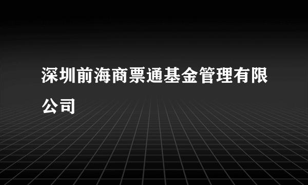 深圳前海商票通基金管理有限公司