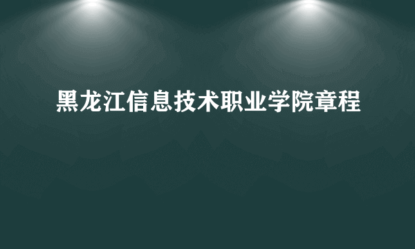 黑龙江信息技术职业学院章程