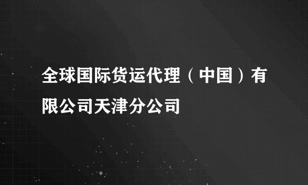 全球国际货运代理（中国）有限公司天津分公司