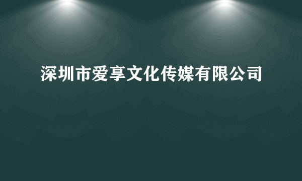 深圳市爱享文化传媒有限公司