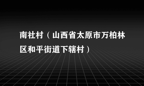 南社村（山西省太原市万柏林区和平街道下辖村）