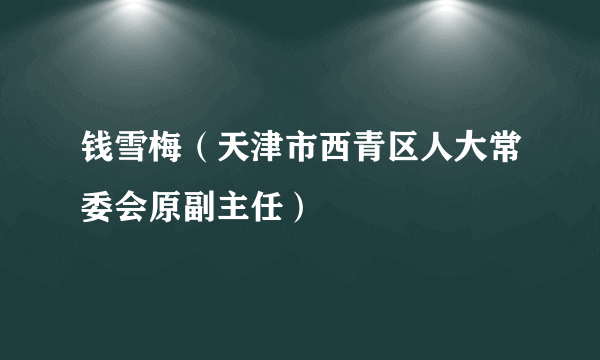 钱雪梅（天津市西青区人大常委会原副主任）