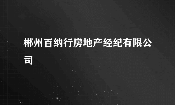 郴州百纳行房地产经纪有限公司