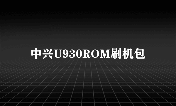 中兴U930ROM刷机包