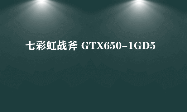 七彩虹战斧 GTX650-1GD5