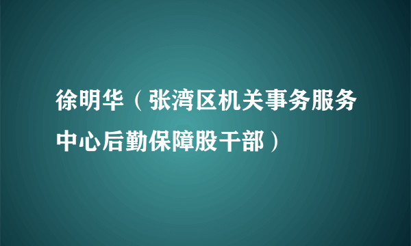 徐明华（张湾区机关事务服务中心后勤保障股干部）