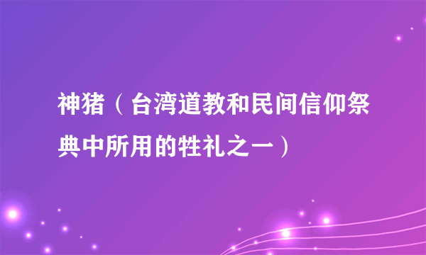 神猪（台湾道教和民间信仰祭典中所用的牲礼之一）