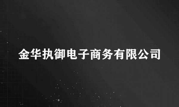 金华执御电子商务有限公司