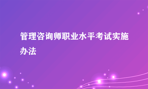 管理咨询师职业水平考试实施办法