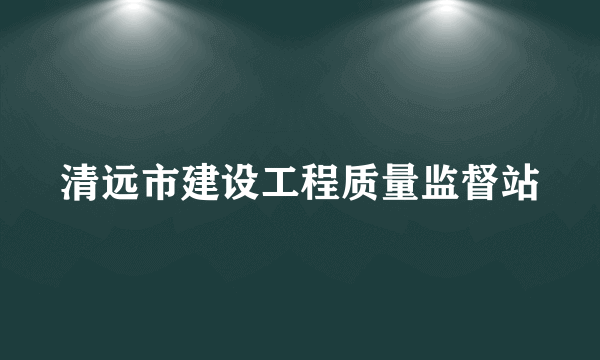 清远市建设工程质量监督站