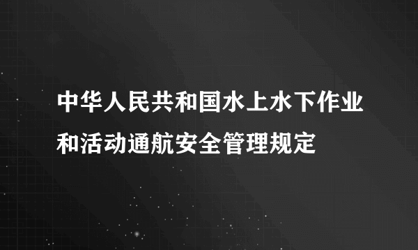 中华人民共和国水上水下作业和活动通航安全管理规定