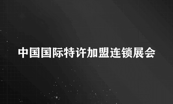 中国国际特许加盟连锁展会