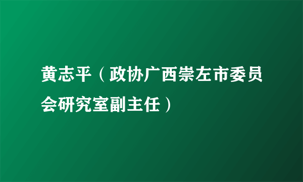 黄志平（政协广西崇左市委员会研究室副主任）