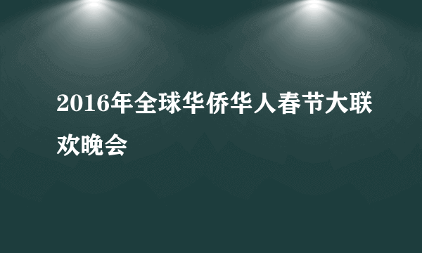 2016年全球华侨华人春节大联欢晚会