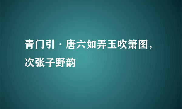 青门引·唐六如弄玉吹箫图，次张子野韵