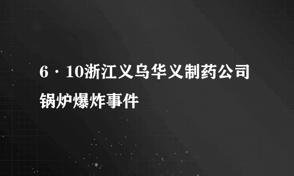 6·10浙江义乌华义制药公司锅炉爆炸事件