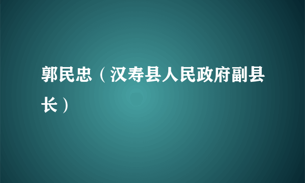 郭民忠（汉寿县人民政府副县长）