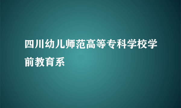 四川幼儿师范高等专科学校学前教育系