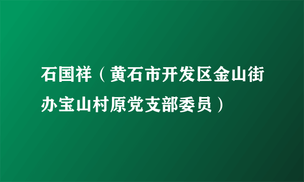 石国祥（黄石市开发区金山街办宝山村原党支部委员）