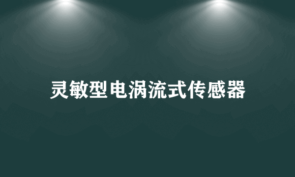 灵敏型电涡流式传感器