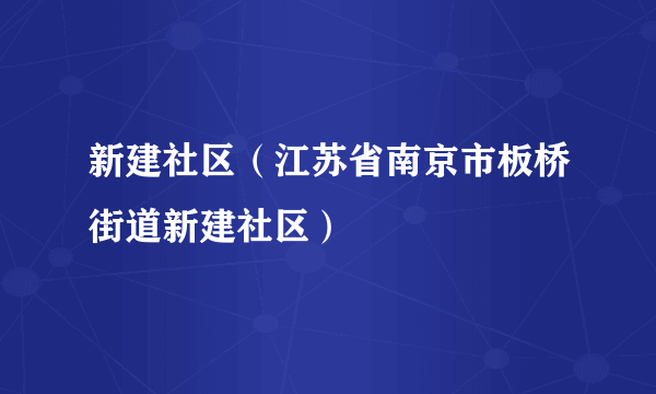 新建社区（江苏省南京市板桥街道新建社区）