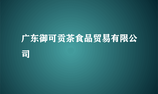 广东御可贡茶食品贸易有限公司