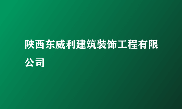 陕西东威利建筑装饰工程有限公司