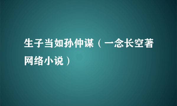 生子当如孙仲谋（一念长空著网络小说）