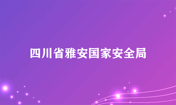 四川省雅安国家安全局