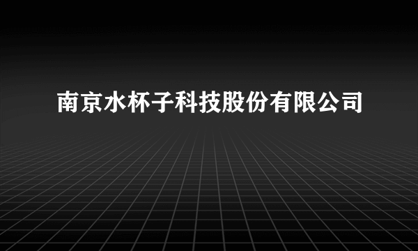 南京水杯子科技股份有限公司