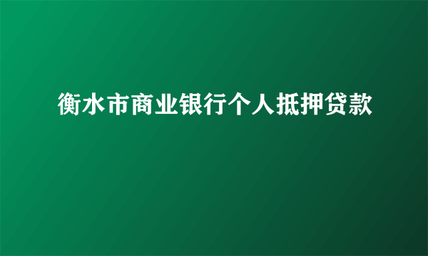 衡水市商业银行个人抵押贷款