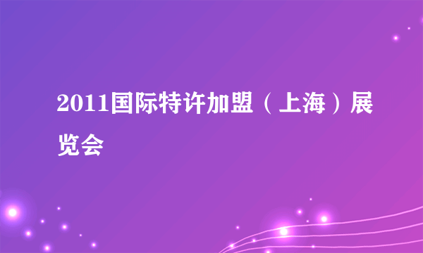 2011国际特许加盟（上海）展览会