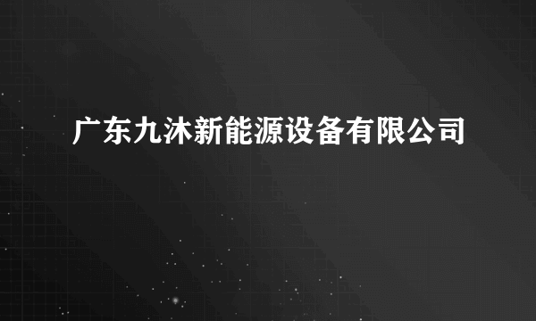 广东九沐新能源设备有限公司